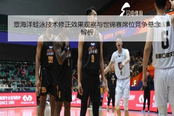 覃海洋蛙泳技术修正效果观察与世锦赛席位竞争悬念解析